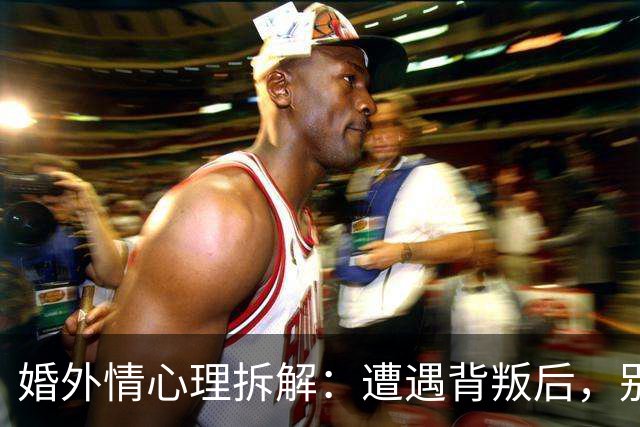 婚外情心理拆解：遭遇背叛后，别急着做决定，先问自己这5个问题，答案决定你后半生